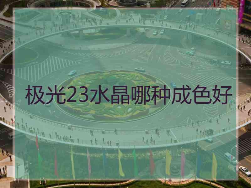极光23水晶哪种成色好